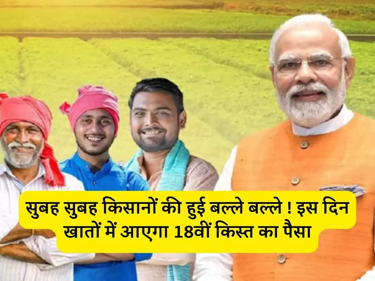 PM Kisan: सुबह सुबह किसानों की हुई बल्ले बल्ले ! इस दिन खातों में आएगा 18वीं किस्त का पैसा